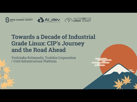 Towards a Decade of Industrial Grade Linux: CIP’s Journey and the Road Ahead - Yoshitake Kobayashi