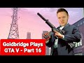 MARK GOLDBRIDGE PLAYS GTA V - PART 16