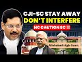 STOP DON T INTERFERE CJI SC PLEASE STAY AWAY HC OBJECTS AND CAUTION SC Supremecourtofindia
