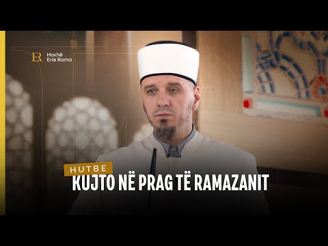 HUTBE | Kujto në prag të Ramazanit - Enis Rama