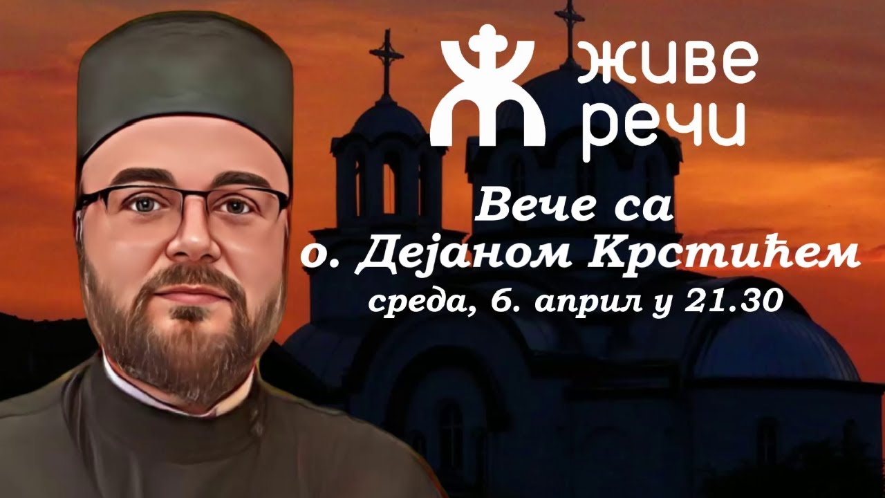 6.4.2022. У 21:30: ВЕЧЕ СА О. ДЕЈАНОМ КРСТИЋЕМ