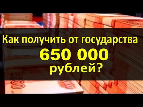 Как получить от государства 650 ТЫСЯЧ рублей!?