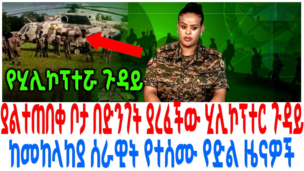 ያልተጠበቀ ቦታ በድንገት ያረፈችው ሂሊኮፕተር ጉዳይ ከመከላከያ ሰራዊት የተሰሙ የድ?