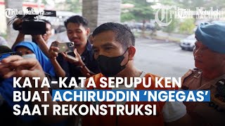 AKBP Achiruddin 'Ngegas', Kata-kata dari Sepupu Ken Buatnya Emosi saat Rekonstruksi