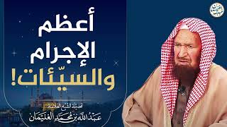 صورة أعظم الإجرام والسيئات! | العلامة عبدالله الغنيمان