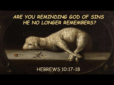 Hebrews 10:17-18 Are you reminding God of sins He no longer remembers?