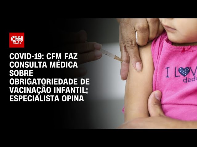 Covid-19: CFM faz consulta médica sobre obrigação de vacinação infantil; especialista opina | AGORA