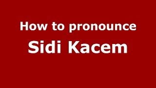 How to pronounce Sidi Kacem