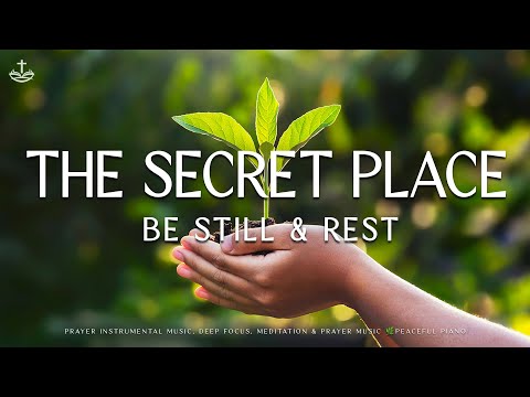 The Secret Place, Be Still & Rest: Instrumental Worship, Meditation & Prayer Music 🌿Peaceful Piano