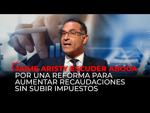 Jaime Aristy Escuder, destaca reforma para aumentar ingresos sin subir impuestos