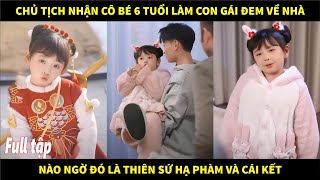 Chủ tịch nhận cô bé 6 tuổi làm con gái đem về nhà, nào ngờ đó là Thiên sứ hạ phàm và cái kết