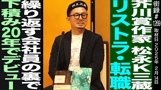 - 芥川賞作家 松永K三蔵/リストラ・転職繰り返す会社員の裏で下積み20年で小説家デビュー