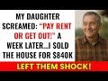 My Daughter Kicked Me Out So I Sold The House She Lived In