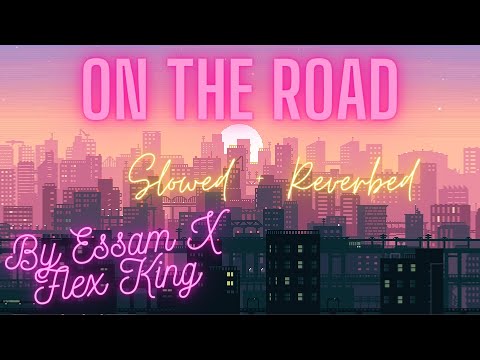 On The Road Lofi Slowed + Reverbed By Essam X Flex King