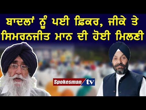 ਬਾਦਲਾਂ ਨੂੰ ਪਈ ਫ਼ਿਕਰ, ਜੀਕੇ ਤੇ ਸਿਮਰਨਜੀਤ ਮਾਨ ਦੀ ਹੋਈ ਮਿਲਣੀ