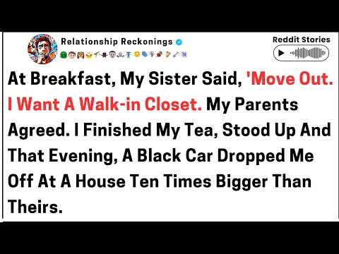 At breakfast. My sister said, move out. I wanna walk-in closet. My parents agreed. I finished