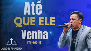 Até que ele venha "Pr Aldoir Pinheiro " 1 Ts 4:13-17 Pregação impactante 2024