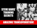 STEVE DAVIS' TRAINING SECRETS TO HIS AMAZING TRANSFORMATION!!