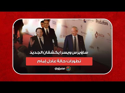 ساويرس ويسرا يكشفان الجديد.. تطورات حالة عادل إمام