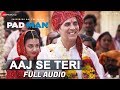 Aaj Se Teri - Full Audio | Padman | Akshay Kumar & Radhika Apte | Arijit Singh | Amit Trivedi