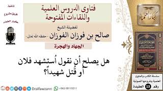 صورة هل يجوز الجزم لأحد أنه مات شهيداً؟ للشيخ صالح الفوزان