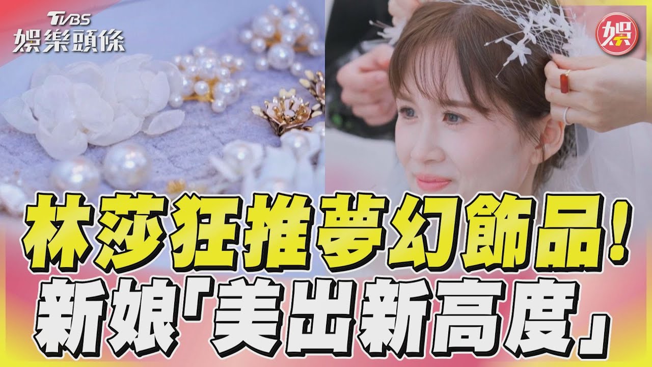 影音/林莎蔡朕狂推夢幻飾品 新娘秒變精靈美出新高度