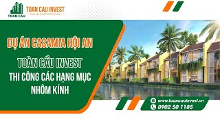 Dự án Casamia Hội An - Toàn Cầu Thi công Hạng mục Nhôm kính