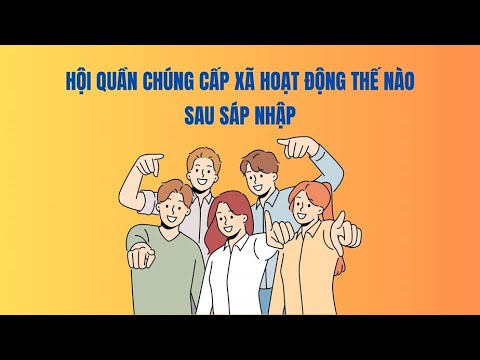 Hội quần chúng cấp xã hoạt động thế nào sau sáp nhập?