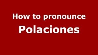 How to pronounce Polaciones