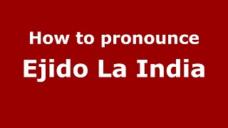 How to pronounce Ejido La India