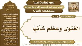 صورة [109/ 298] الفتوى وعظم شأنها - الشيخ عبدالعزيز بن باز II قسم الفقه وأصوله [5/ 40]