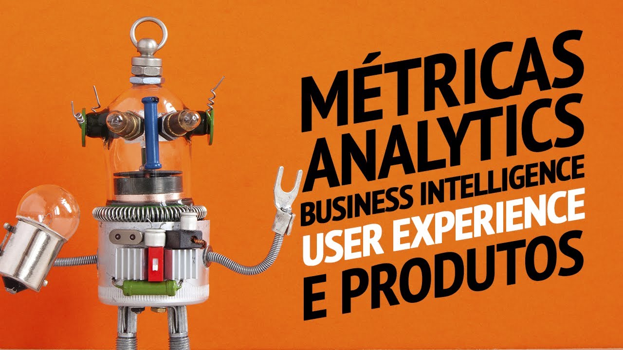 Como entender os números para poder decidir?  - Métricas, analytics, BI, UX, produto