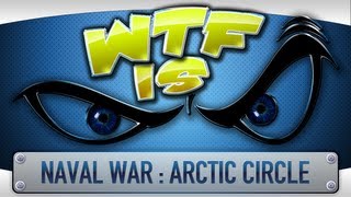 ► WTF Is... - Naval War : Arctic Circle ?