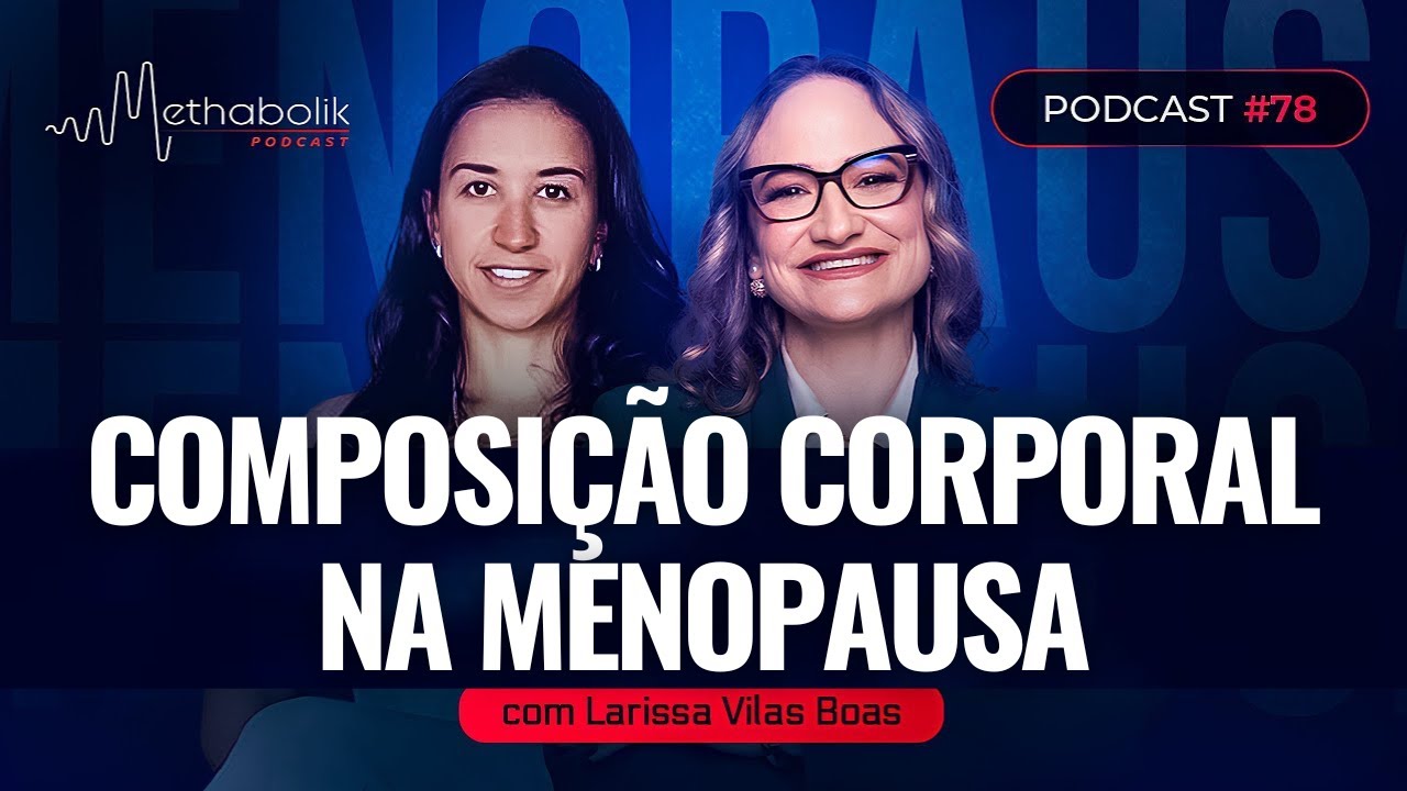 Como melhorar sua Composição Corporal após a Menopausa | Methabolik #78 com Dra Larissa Vilas Boas