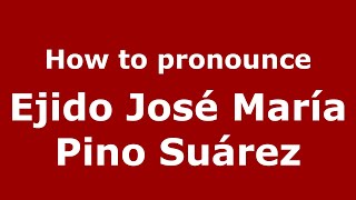 How to pronounce Ejido José María Pino Suárez