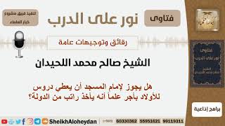صورة هل يجوز لإمام المسجد أن يعطي دروس للأولاد بأجر علماً أنه يأخذ راتب من الدولة؟ اللحيدان - كبارالعلماء