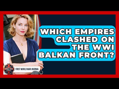 Which Empires Clashed On The WWI Balkan Front? - First World War Journal
