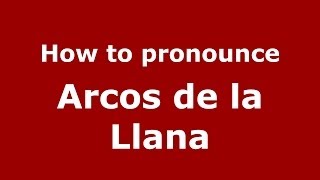 How to pronounce Arcos De La Llana
