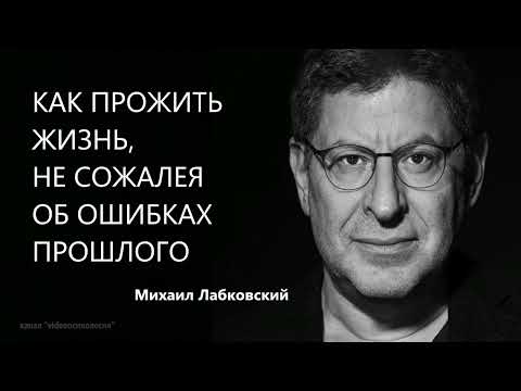 КАК ПРОЖИТЬ ЖИЗНЬ, НЕ СОЖАЛЕЯ ОБ ОШИБКАХ ПРОШЛОГО Михаил Лабковский