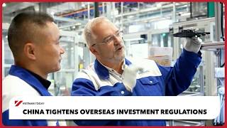 China tightens overseas investment regulations | Vietnam Today