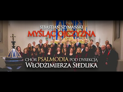 Sebastian Szymański - Myśląc Ojczyzna (Chór Psalmodia pod dyr. Włodzimierza Siedlika)
