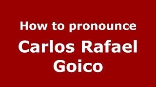 How to pronounce Carlos Rafael Goico
