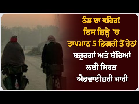 ਠੰਡ ਦਾ ਕਹਿਰ! ਇਸ ਜ਼ਿਲ੍ਹੇ 'ਚ ਤਾਪਮਾਨ 5 ਡਿਗਰੀ ਤੋਂ ਹੇਠਾਂ, ਬਜ਼ੁਰਗਾਂ ਅਤੇ ਬੱਚਿਆਂ ਲਈ ਸਿਹਤ ਐਡਵਾਈਜ਼ਰੀ ਜਾਰੀ !