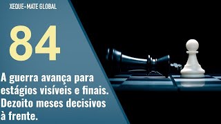 XMG 84 - A guerra avança para estágios visíveis e finais. Dezoito meses decisivos à frente.