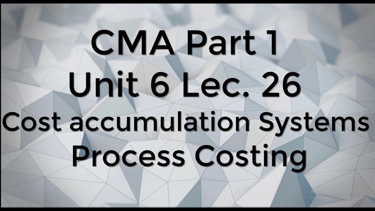 CMA Part 1 Unit 6 Lec.  26  Process Costing