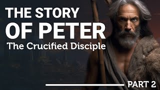 The Complete Story of the Apostle Peter: The Crucified Disciple (Part 2)
