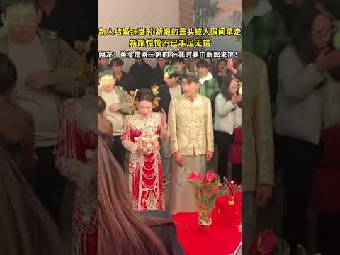 新人結婚拜堂時新娘的蓋頭被人瞬間拿走，新娘驚慌不已手足無措，網友：蓋頭是避三煞的行禮時要由新郎來挑！ #共鳴 #大熱門