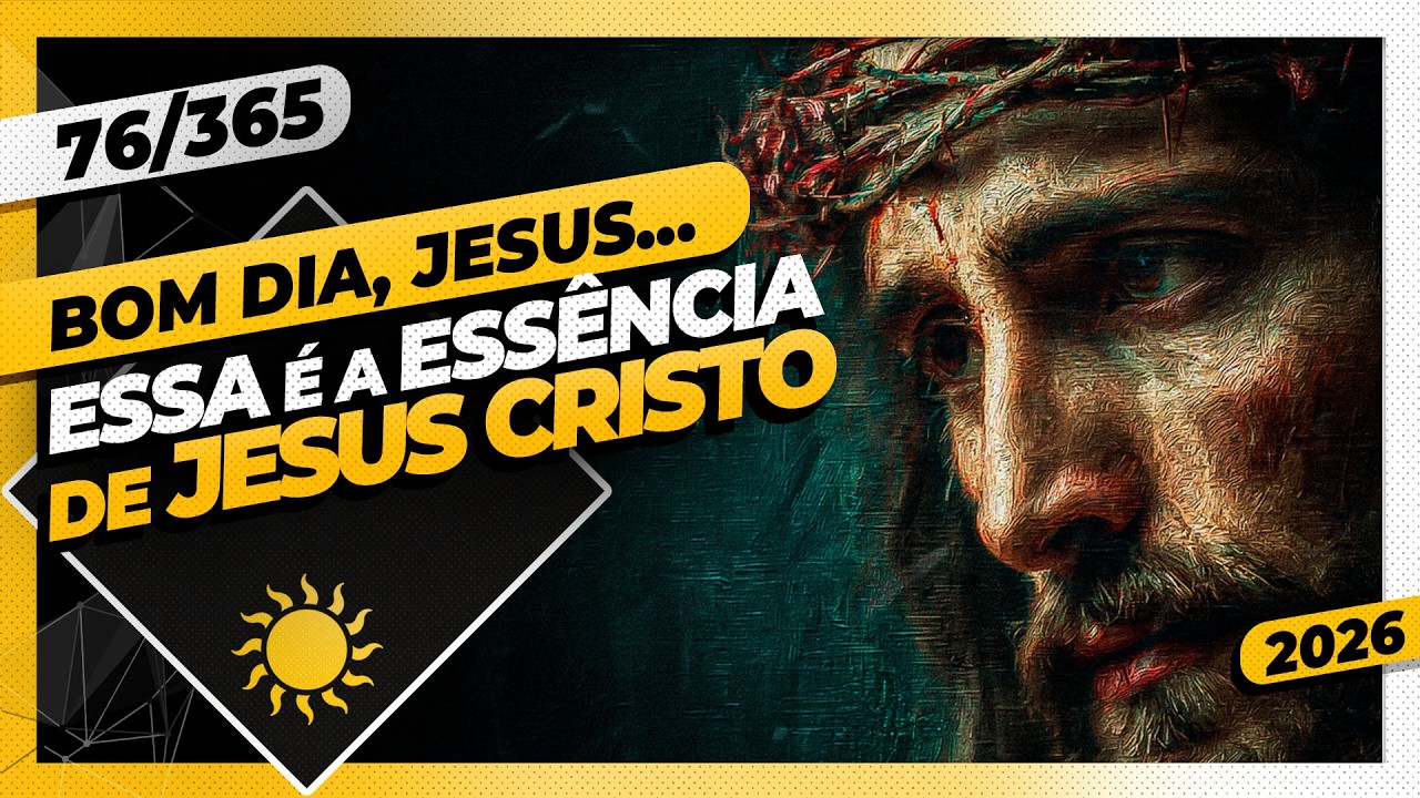 ESSA É A ESSÊNCIA DE JESUS CRISTO - Bom dia, Jesus! 76/365 (2026)