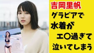 吉岡里帆グラビアで水着がエ〇過ぎて泣いてしまう