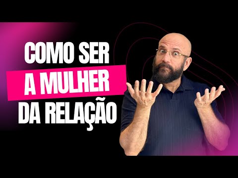 HOW TO BE THE WOMAN IN A RELATIONSHIP | Marcos Lacerda, psychologist